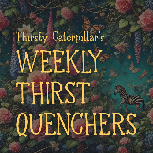 Thirsty Caterpillar's Weekly Thirst Quenchers
