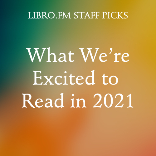 Libro.fm Staff Picks: What We're Excited to Read in 2021