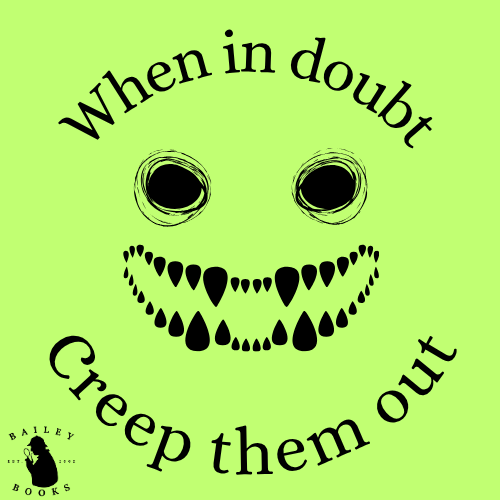 When in Doubt, Creep Them Out 